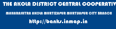 THE AKOLA DISTRICT CENTRAL COOPERATIVE BANK  MAHARASHTRA AKOLA MURTIZAPUR MURTIJAPUR CITY BRANCH  banks information 